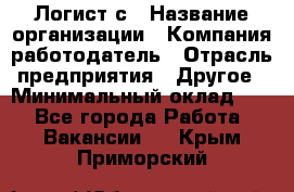 Логист с › Название организации ­ Компания-работодатель › Отрасль предприятия ­ Другое › Минимальный оклад ­ 1 - Все города Работа » Вакансии   . Крым,Приморский